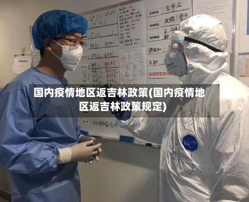 国内疫情地区返吉林政策(国内疫情地区返吉林政策规定)-第2张图片