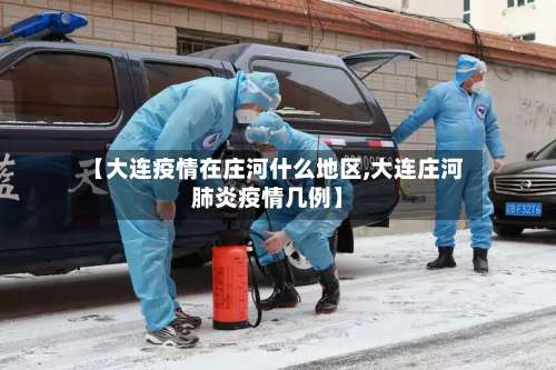 【大连疫情在庄河什么地区,大连庄河肺炎疫情几例】-第1张图片