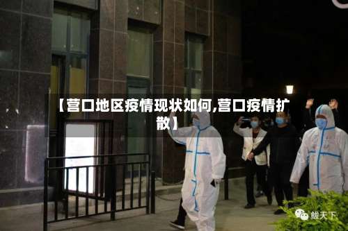 【营口地区疫情现状如何,营口疫情扩散】-第3张图片